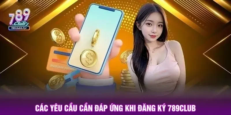 Các yêu cầu cần đáp ứng khi đăng ký 789club
