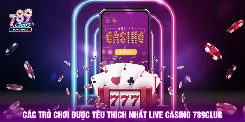 Chuyên mục live casino 789CLUB cung cấp nhiều game hay