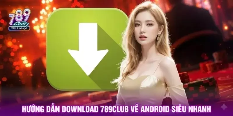 Hướng dẫn download 789club về Android siêu nhanh
