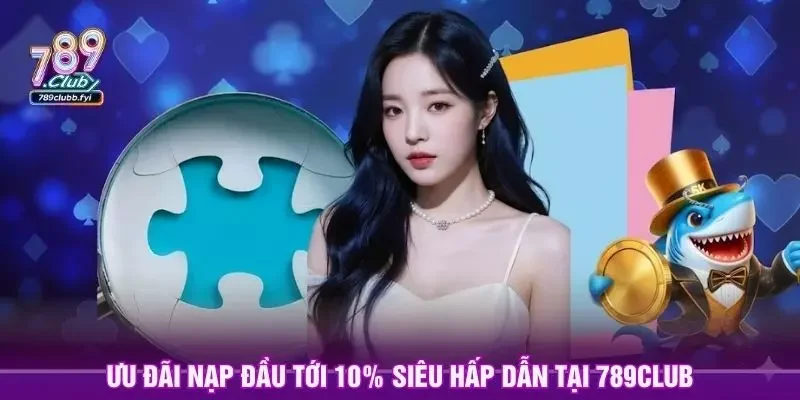 Ưu đãi nạp đầu tới 10% siêu hấp dẫn tại 789club